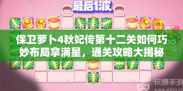 保卫萝卜4秋妃传第十二关如何巧妙布局拿满星，通关攻略大揭秘？