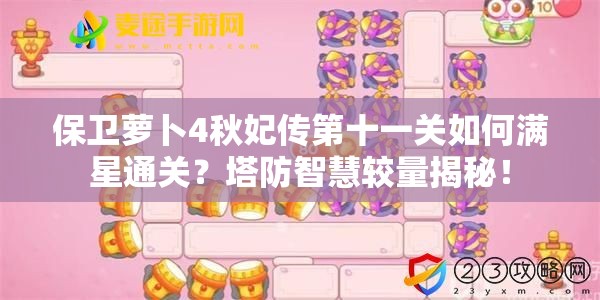 保卫萝卜4秋妃传第十一关如何满星通关？塔防智慧较量揭秘！