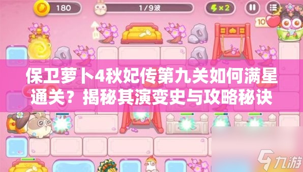 保卫萝卜4秋妃传第九关如何满星通关？揭秘其演变史与攻略秘诀？