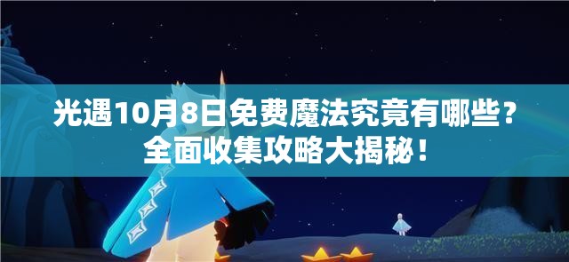 光遇10月8日免费魔法究竟有哪些？全面收集攻略大揭秘！