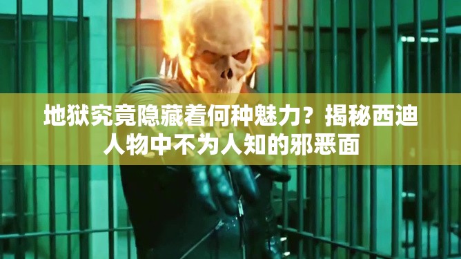 地狱究竟隐藏着何种魅力？揭秘西迪人物中不为人知的邪恶面
