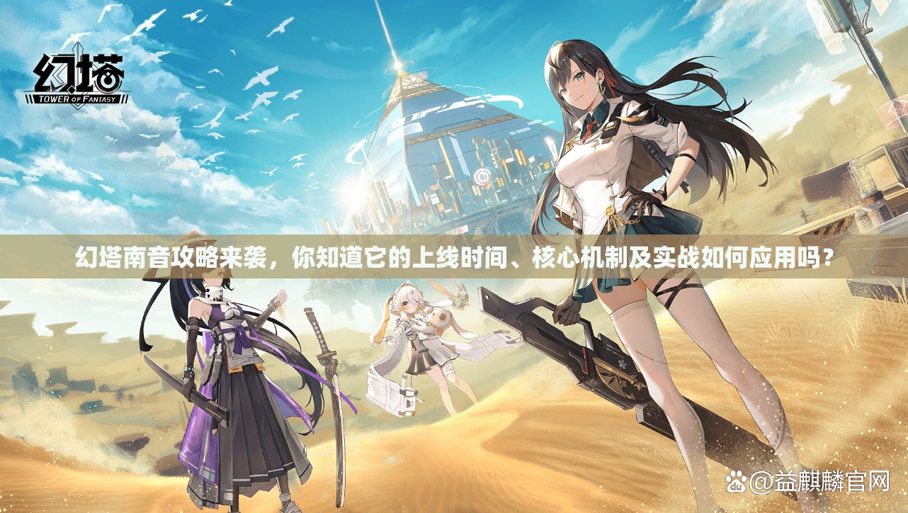 幻塔南音攻略来袭，你知道它的上线时间、核心机制及实战如何应用吗？