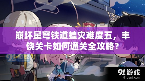 崩坏星穹铁道蝗灾难度五，丰饶关卡如何通关全攻略？