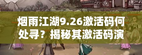 烟雨江湖9.26激活码何处寻？揭秘其激活码演变史全攻略