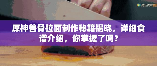 原神兽骨拉面制作秘籍揭晓，详细食谱介绍，你掌握了吗？