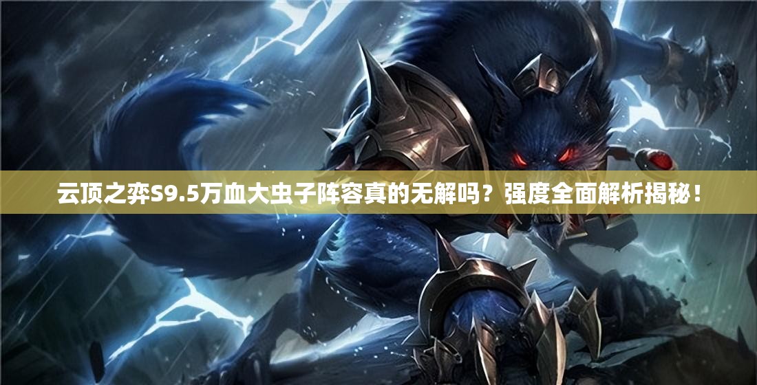 云顶之弈S9.5万血大虫子阵容真的无解吗？强度全面解析揭秘！