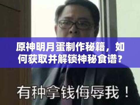 原神明月蛋制作秘籍，如何获取并解锁神秘食谱？