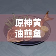 原神黄油煎鱼怎么做？揭秘游戏中黄油煎鱼的神秘食谱！