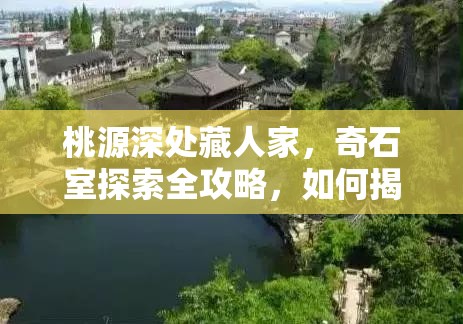 桃源深处藏人家，奇石室探索全攻略，如何揭开神秘面纱？
