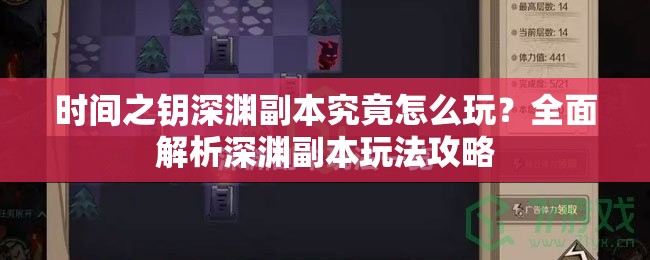 时间之钥深渊副本究竟怎么玩？全面解析深渊副本玩法攻略