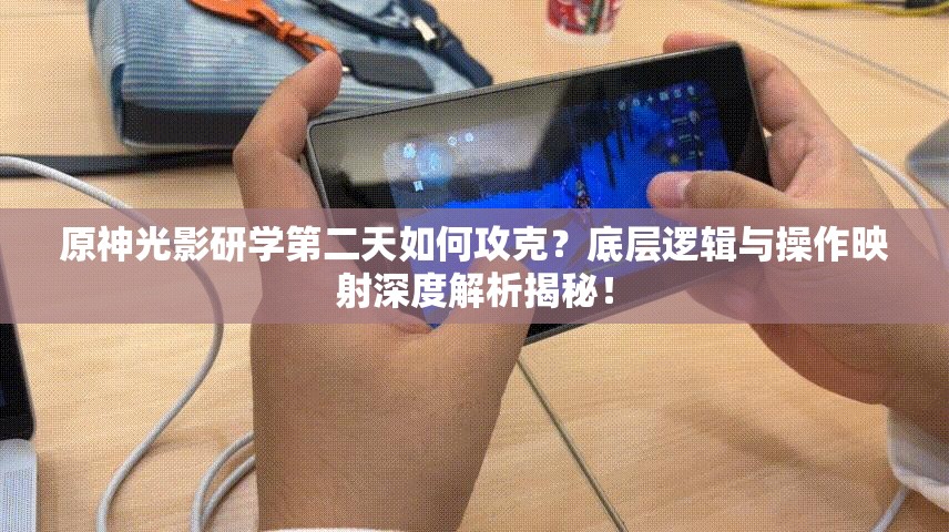 原神光影研学第二天如何攻克？底层逻辑与操作映射深度解析揭秘！