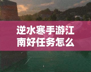逆水寒手游江南好任务怎么做？人间任务深度攻略大揭秘！