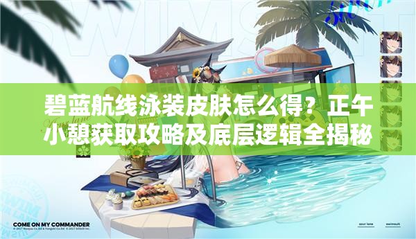 碧蓝航线泳装皮肤怎么得？正午小憩获取攻略及底层逻辑全揭秘！