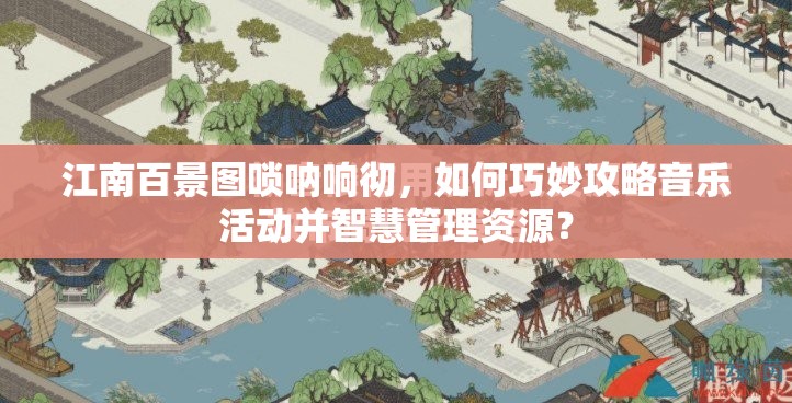 江南百景图唢呐响彻，如何巧妙攻略音乐活动并智慧管理资源？