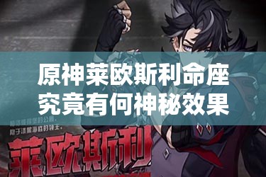 原神莱欧斯利命座究竟有何神秘效果？全面解析命座一览