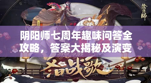阴阳师七周年趣味问答全攻略，答案大揭秘及演变史悬念解析？