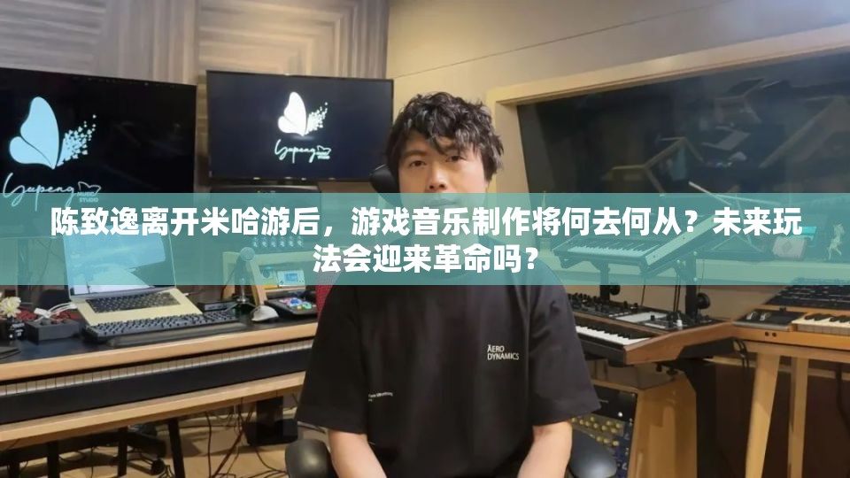 陈致逸离开米哈游后，游戏音乐制作将何去何从？未来玩法会迎来革命吗？