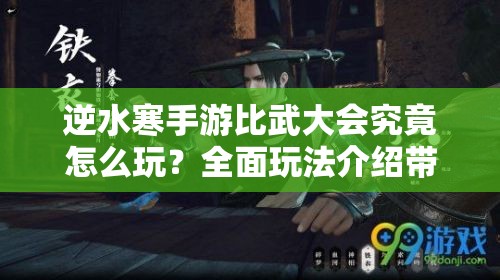 逆水寒手游比武大会究竟怎么玩？全面玩法介绍带你揭秘！