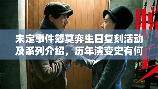 未定事件簿莫弈生日复刻活动及系列介绍，历年演变史有何惊喜悬念？