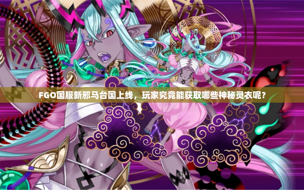 FGO国服新邪马台国上线，玩家究竟能获取哪些神秘灵衣呢？