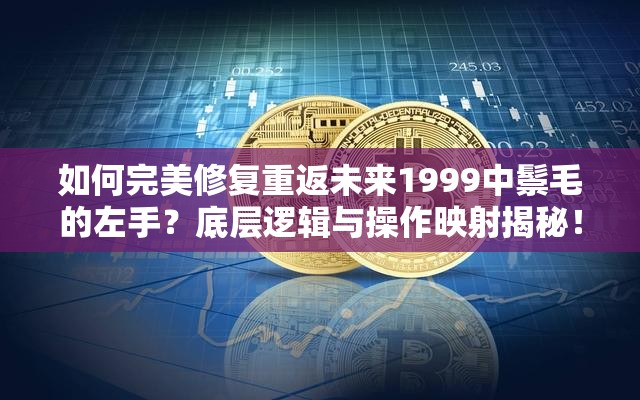 如何完美修复重返未来1999中鬃毛的左手？底层逻辑与操作映射揭秘！
