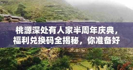 桃源深处有人家半周年庆典，福利兑换码全揭秘，你准备好了吗？
