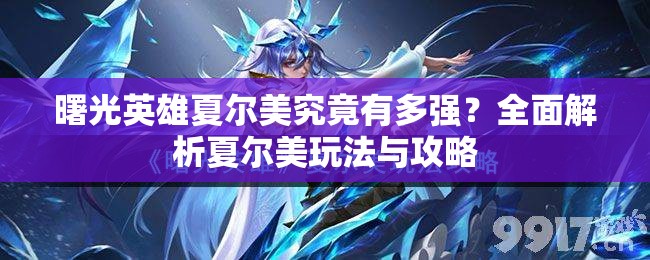 曙光英雄夏尔美究竟有多强？全面解析夏尔美玩法与攻略