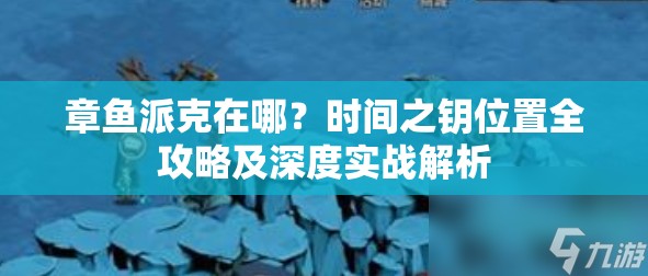 章鱼派克在哪？时间之钥位置全攻略及深度实战解析