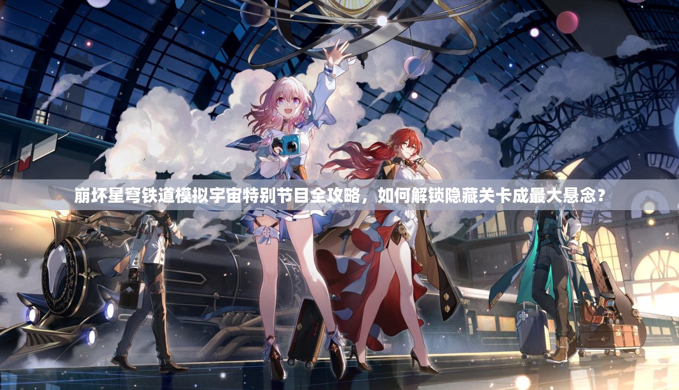 崩坏星穹铁道模拟宇宙特别节目全攻略，如何解锁隐藏关卡成最大悬念？