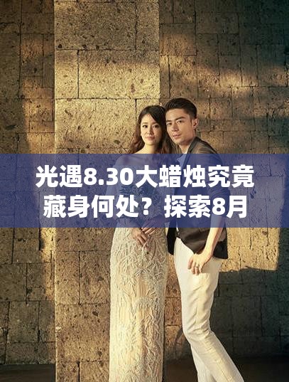 光遇8.30大蜡烛究竟藏身何处？探索8月30日大蜡烛位置攻略的演变历程