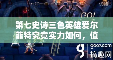 第七史诗三色英雄爱尔菲特究竟实力如何，值得培养使用吗？