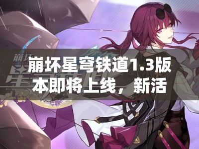 崩坏星穹铁道1.3版本即将上线，新活动及内容究竟有哪些惊喜？