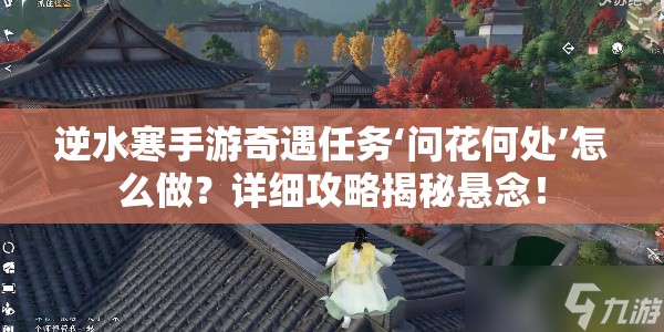 逆水寒手游奇遇任务‘问花何处’怎么做？详细攻略揭秘悬念！