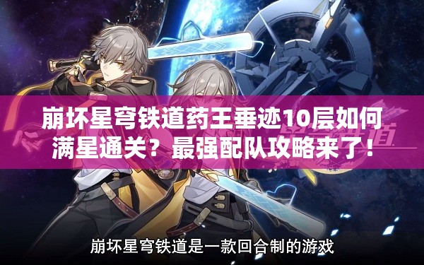 崩坏星穹铁道药王垂迹10层如何满星通关？最强配队攻略来了！