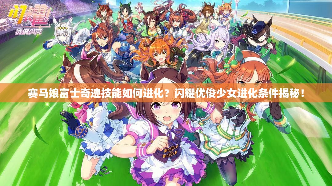 赛马娘富士奇迹技能如何进化？闪耀优俊少女进化条件揭秘！
