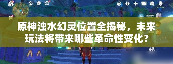 原神浊水幻灵位置全揭秘，未来玩法将带来哪些革命性变化？