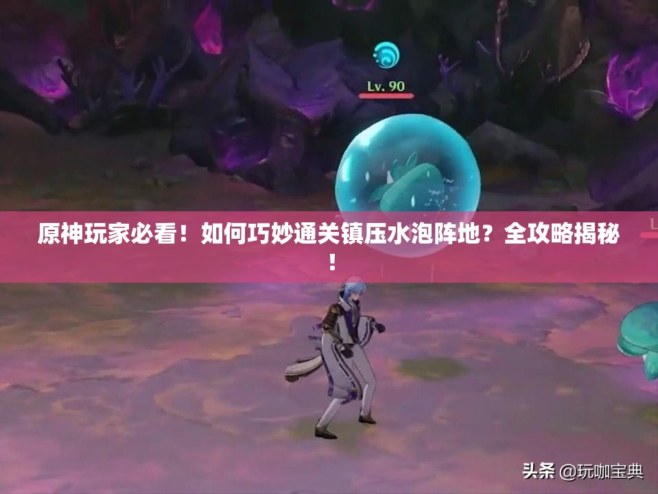 原神玩家必看！如何巧妙通关镇压水泡阵地？全攻略揭秘！