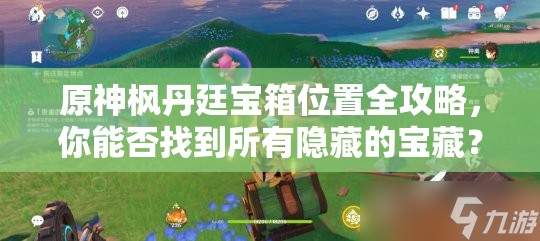 原神枫丹廷宝箱位置全攻略，你能否找到所有隐藏的宝藏？