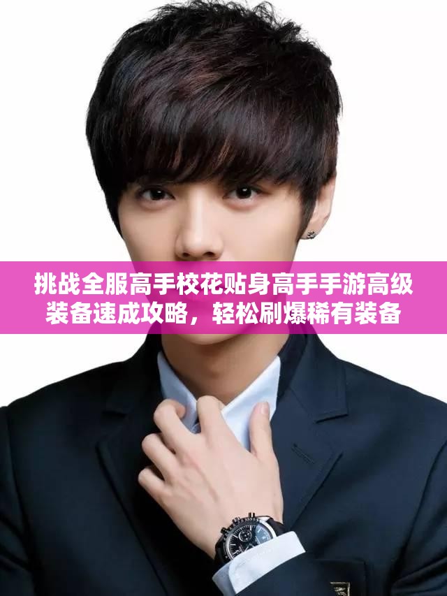 挑战全服高手校花贴身高手手游高级装备速成攻略，轻松刷爆稀有装备登顶战力巅峰
