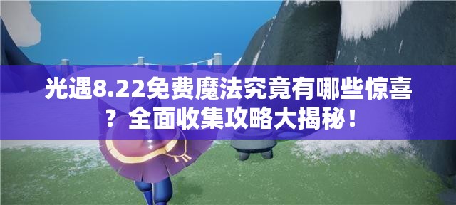 光遇8.22免费魔法究竟有哪些惊喜？全面收集攻略大揭秘！
