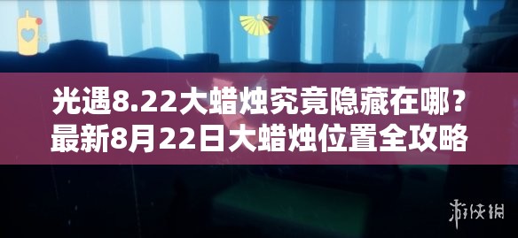 光遇8.22大蜡烛究竟隐藏在哪？最新8月22日大蜡烛位置全攻略