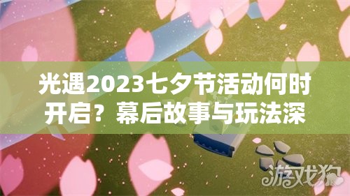 光遇2023七夕节活动何时开启？幕后故事与玩法深度揭秘