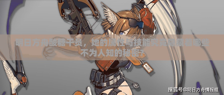 明日方舟酸糖干员，她的属性与技能究竟隐藏着哪些不为人知的秘密？