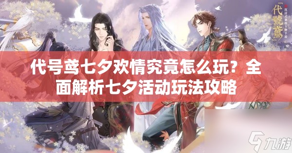 代号鸢七夕欢情究竟怎么玩？全面解析七夕活动玩法攻略