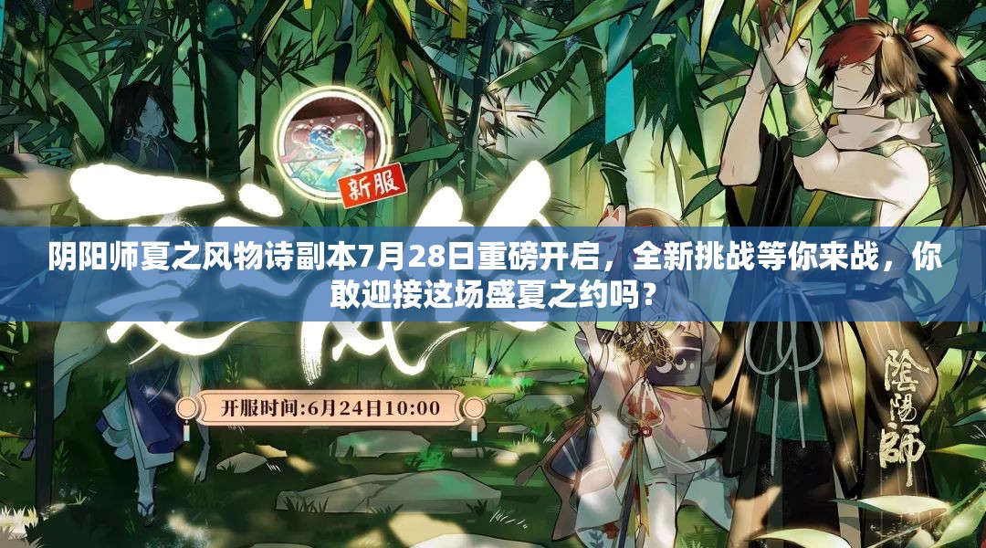 阴阳师夏之风物诗副本7月28日重磅开启，全新挑战等你来战，你敢迎接这场盛夏之约吗？