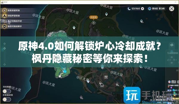 原神4.0如何解锁炉心冷却成就？枫丹隐藏秘密等你来探索！