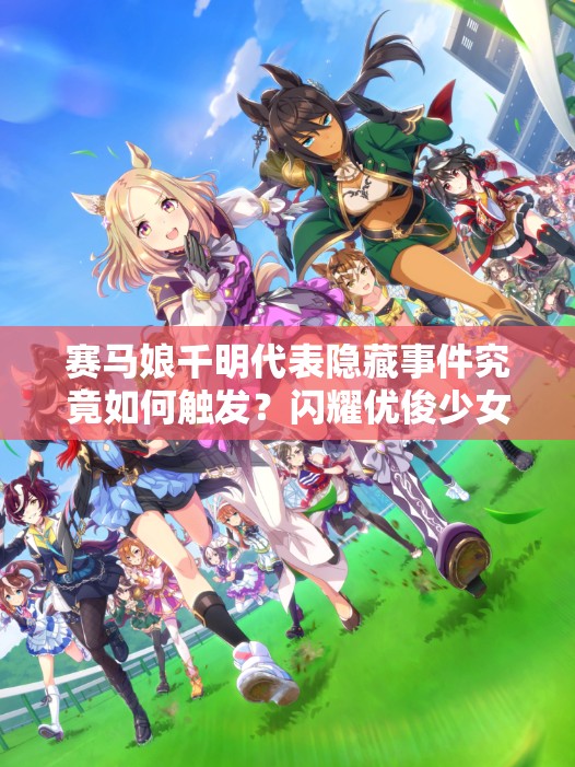 赛马娘千明代表隐藏事件究竟如何触发？闪耀优俊少女玩家必看疑问！