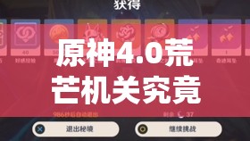 原神4.0荒芒机关究竟藏在哪？底层逻辑与实战操作全攻略揭秘！