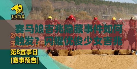 赛马娘吉兆隐藏事件如何触发？闪耀优俊少女吉兆隐藏事件演变史揭秘？