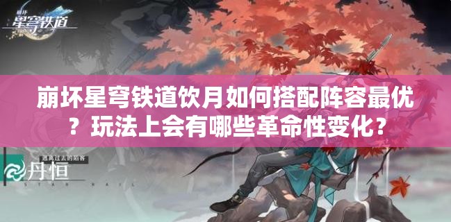 崩坏星穹铁道饮月如何搭配阵容最优？玩法上会有哪些革命性变化？